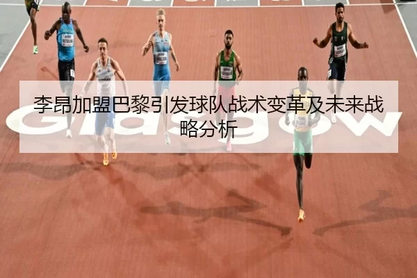 李昂加盟巴黎引发球队战术变革及未来战略分析