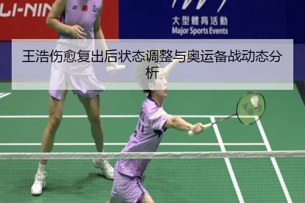 王浩伤愈复出后状态调整与奥运备战动态分析