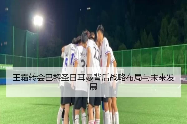 王霜转会巴黎圣日耳曼背后战略布局与未来发展